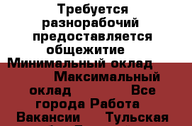 Требуется разнорабочий. предоставляется общежитие. › Минимальный оклад ­ 40 000 › Максимальный оклад ­ 60 000 - Все города Работа » Вакансии   . Тульская обл.,Донской г.